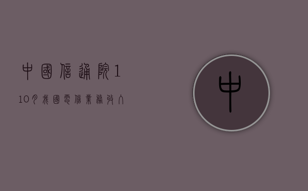 中国信通院：1—10 月我国电信业务收入同比增长 2.6%- 第 1 张图片 - 小城生活