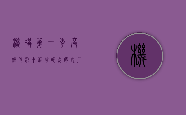 机构：第一季度购买汽车保险的美国客户数同比增加 6%- 第 1 张图片 - 小城生活