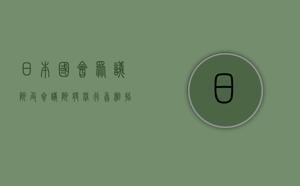 日本国会众议院及参议院将举行首相指名选举 - 第 1 张图片 - 小城生活