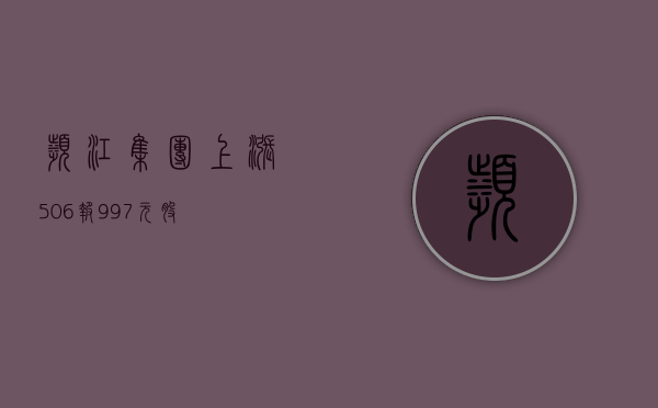 滨江集团上涨 5.06%	，报 9.97 元 / 股 - 第 1 张图片 - 小城生活