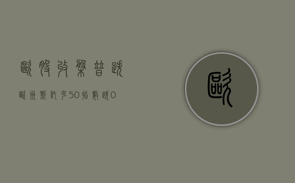 欧股收盘普跌 欧洲斯托克 50 指数跌 1.31%- 第 1 张图片 - 小城生活