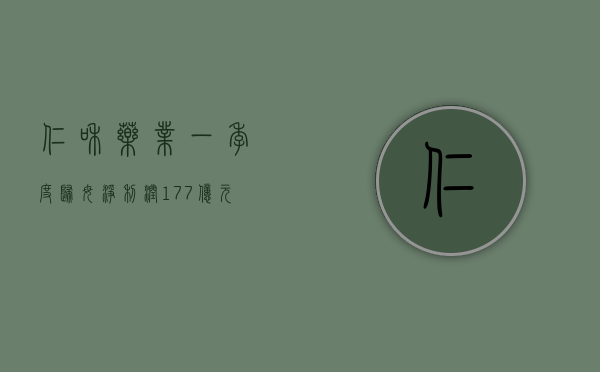 仁和药业：一季度归母净利润 1.77 亿元，同比下降 2.74%- 第 1 张图片 - 小城生活