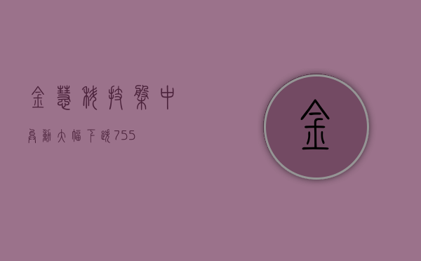 金慧科技盘中异动 大幅下跌 7.55%- 第 1 张图片 - 小城生活