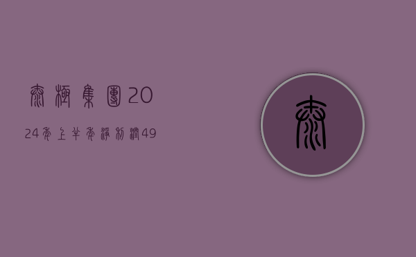 太极集团 2024 年上半年净利润 4.95 亿元 同比减少 12.51%- 第 1 张图片 - 小城生活