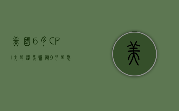 美国 6 月 CPI 大降温	，美联储 9 月降息在即？- 第 1 张图片 - 小城生活