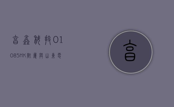 亨鑫科技 (01085.HK) 附属与山东电力工程谘询院签订有关光热发电项目运行和维护服务合同 - 第 1 张图片 - 小城生活