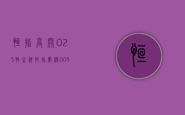 恒指高开 0.25%	，恒生科技指数涨 0.03%- 第 1 张图片 - 小城生活