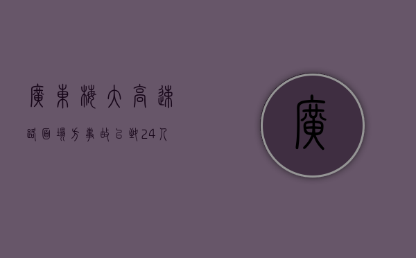 广东梅大高速路面塌方事故已致 24 人死亡 30 人正在医院全力救治 - 第 1 张图片 - 小城生活