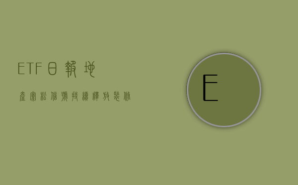 ETF 日报：地产宽松信号持续释放	，装修建材企业需求或有积极变化，关注基建 ETF、钢铁 ETF、建材 ETF- 第 1 张图片 - 小城生活