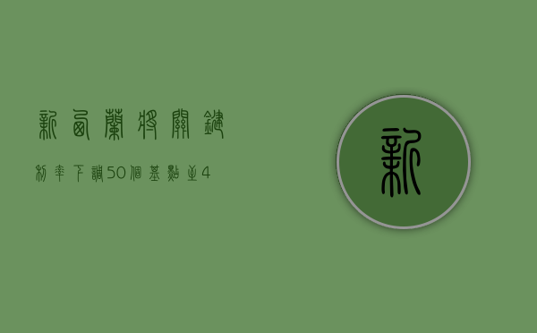 新西兰将关键利率下调 50 个基点至 4.25%- 第 1 张图片 - 小城生活