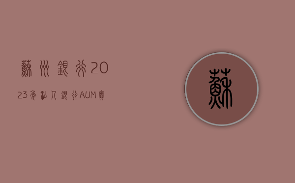 苏州银行：2023 年私人银行 AUM 实现 258.63 亿元 同比增长 17.73%- 第 1 张图片 - 小城生活