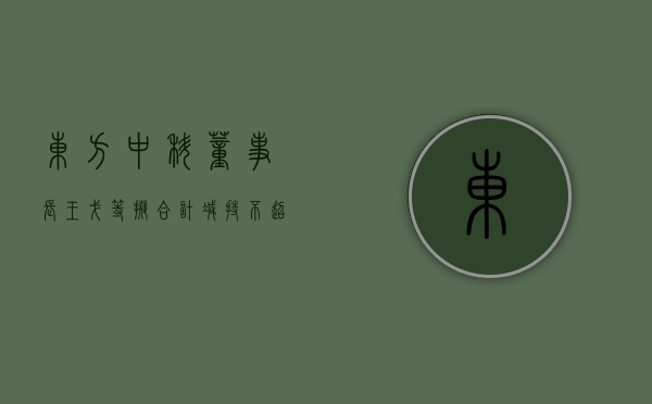 东方中科：董事长王戈等拟合计减持不超 211.1 万股 - 第 1 张图片 - 小城生活