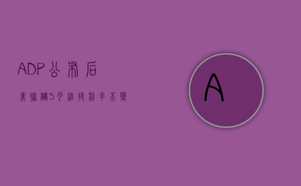 ADP 公布后，美联储 5 月维持利率不变的概率升至 99%- 第 1 张图片 - 小城生活