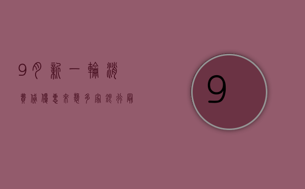 9 月新一轮消费贷优惠来袭 多家银行最低利率至 2.88% 有银行教师节专属可降 15BP- 第 1 张图片 - 小城生活