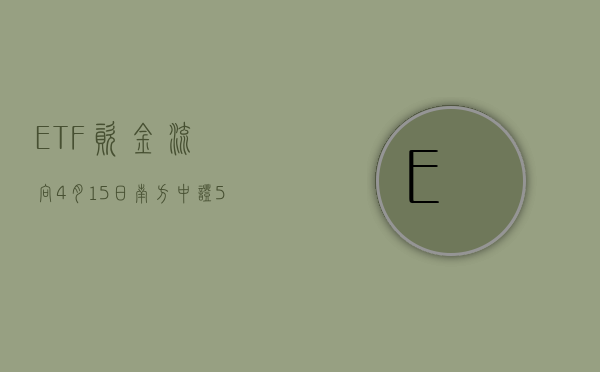 ETF 资金流向：4 月 15 日 南方中证 500ETF 获净申购 4.36 亿元 华宝医疗 ETF 获净申购 2.94 亿元（附图）- 第 1 张图片 - 小城生活