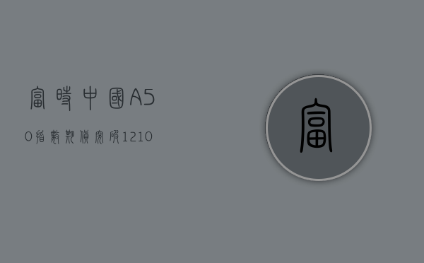 富时中国 A50 指数期货突破 12100 关口 - 第 1 张图片 - 小城生活