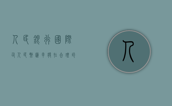 人民银行国际司：人民币汇率将在合理均衡水平上保持基本稳定 - 第 1 张图片 - 小城生活