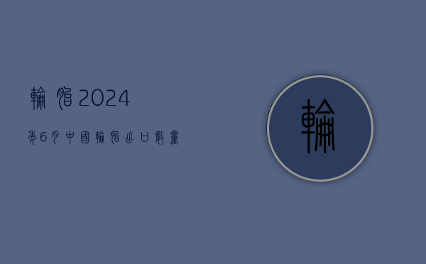 轮胎：2024 年 6 月中国轮胎出口数量单月达到了 6508 万条 - 第 1 张图片 - 小城生活