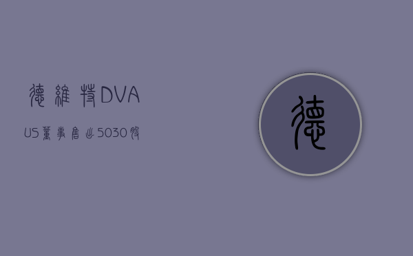 德维特 (DVA.US) 董事售出 5,030 股普通股股份，价值约 69.82 万美元 - 第 1 张图片 - 小城生活