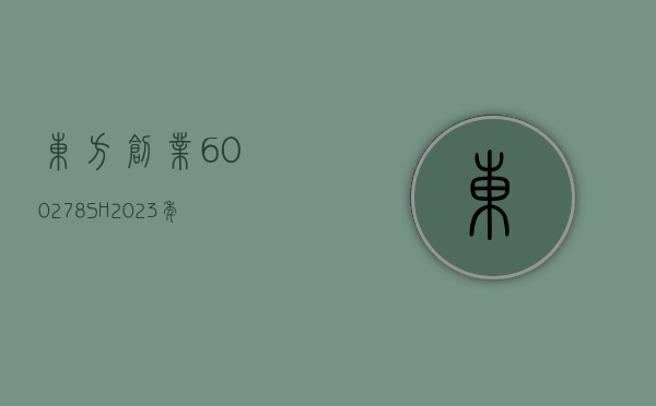 东方创业(600278.SH)：2023 年净利润 2.72 亿元 同比下降 26.36%- 第 1 张图片 - 小城生活