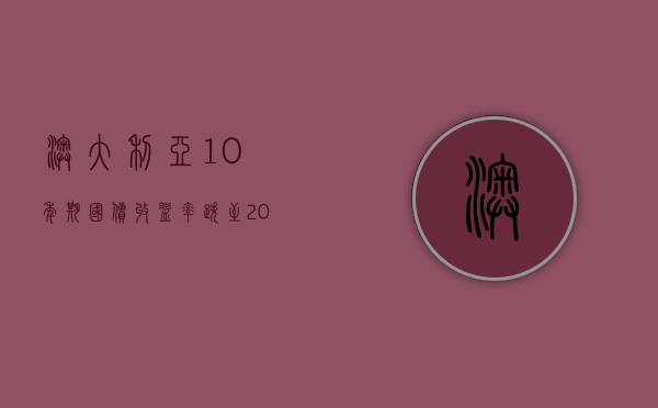 澳大利亚 10 年期国债收益率跌至 2023 年 7 月以来最低水平 - 第 1 张图片 - 小城生活