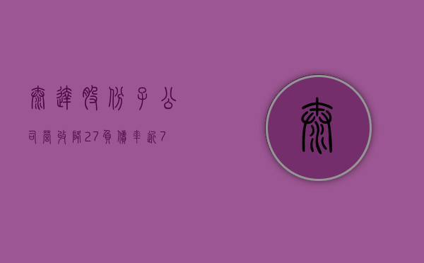 泰达股份子公司营收降 27% 负债率近 70% 引入中信金融资产 12 亿增资偿还存量债务 - 第 1 张图片 - 小城生活