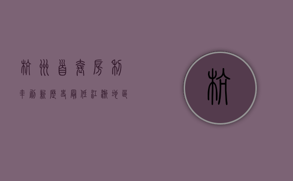 杭州首套房利率刷新历史最低 江浙地区多个城市首套房利率已进入“2	”时代 - 第 1 张图片 - 小城生活