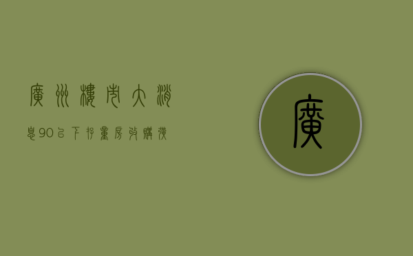 广州楼市大消息！90㎡以下	，存量房收购扩大至全市 - 第 1 张图片 - 小城生活