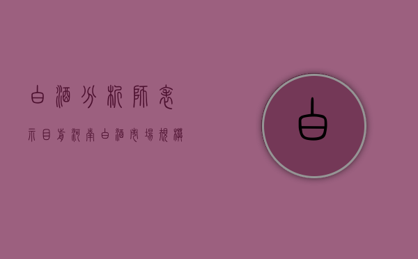 白酒：分析师表示目前河南白酒市场规模超过 600 亿元 渗透率超过 35%- 第 1 张图片 - 小城生活