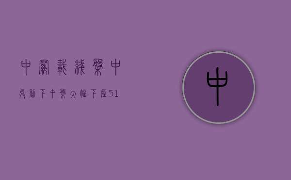 中网载线盘中异动 下午盘大幅下挫 5.16% 报 0.691 美元 - 第 1 张图片 - 小城生活