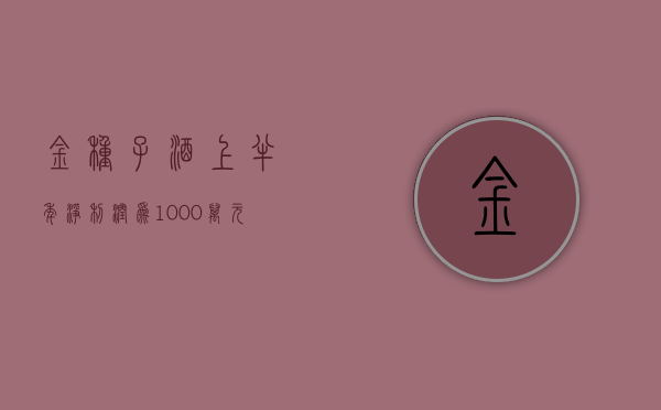 金种子酒：上半年净利润为 1000 万元到 1500 万元，将实现扭亏为盈 - 第 1 张图片 - 小城生活