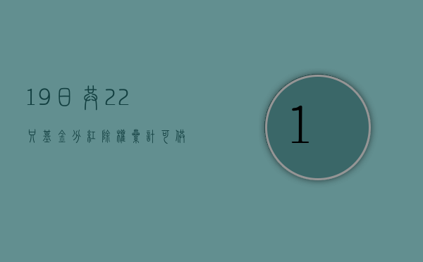 19 日共 22 只基金分红除权 累计可供分配利润 8.66 亿元 - 第 1 张图片 - 小城生活