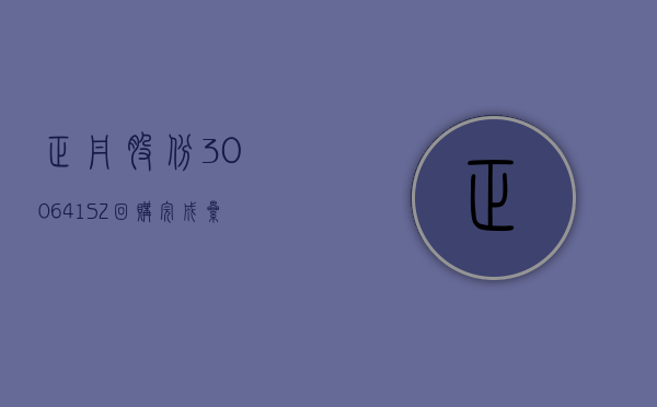 正丹股份(300641.SZ)：回购完成 累计耗资 2840.696 万元回购 713.75 万股 - 第 1 张图片 - 小城生活