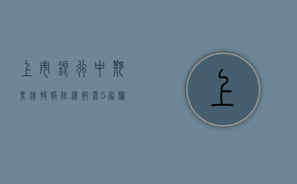 上市银行中期业绩快报陆续披露 5 家归母净利润均实现两位数增长 - 第 1 张图片 - 小城生活