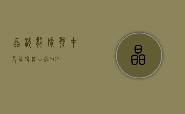 晶科能源盘中异动 股价大涨 5.08%- 第 1 张图片 - 小城生活