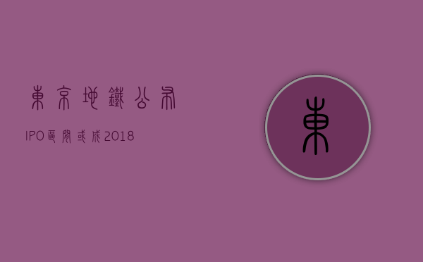 东京地铁公布 IPO 区间 或成 2018 年以来日本最大 IPO- 第 1 张图片 - 小城生活